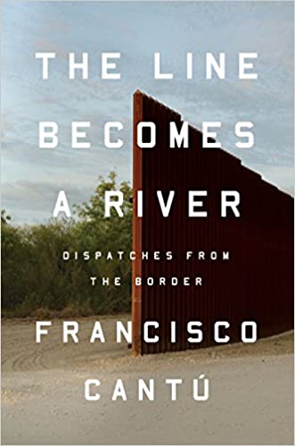 The Line Becomes a River: Dispatches from the Border by Francisco Cantú